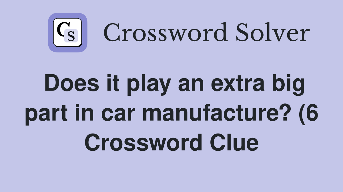 Does it play an extra big part in car manufacture? (6) Crossword Clue Does it play an extra big part in car manufacture? (6) Crossword Clue