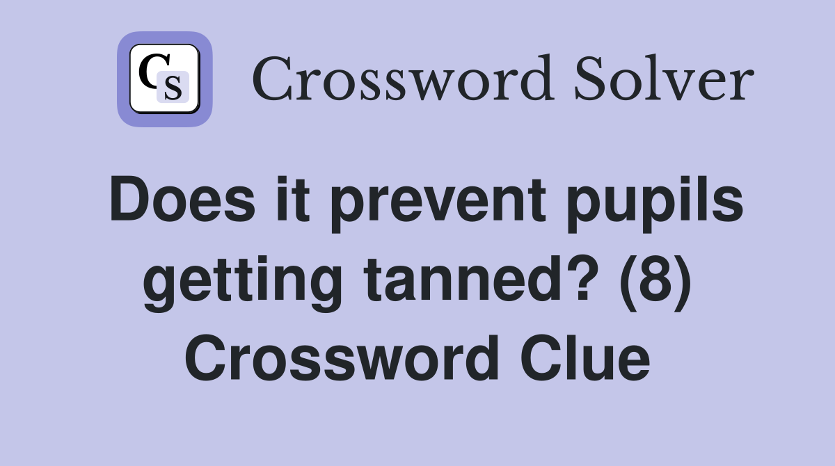 Does it prevent pupils getting tanned? (8) Crossword Clue