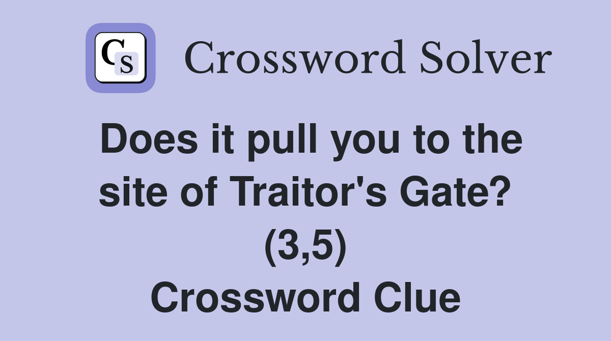 Does it pull you to the site of Traitor's Gate? (3,5) Crossword Clue
