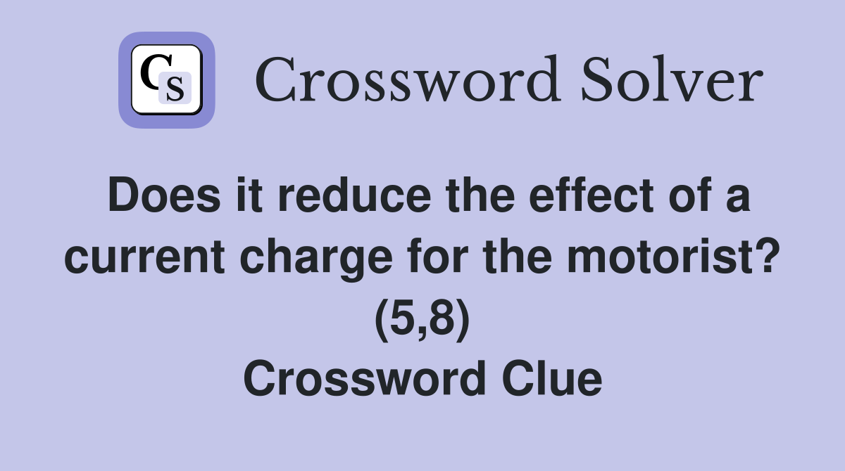 Does it reduce the effect of a current charge for the motorist? (5,8) Crossword Clue