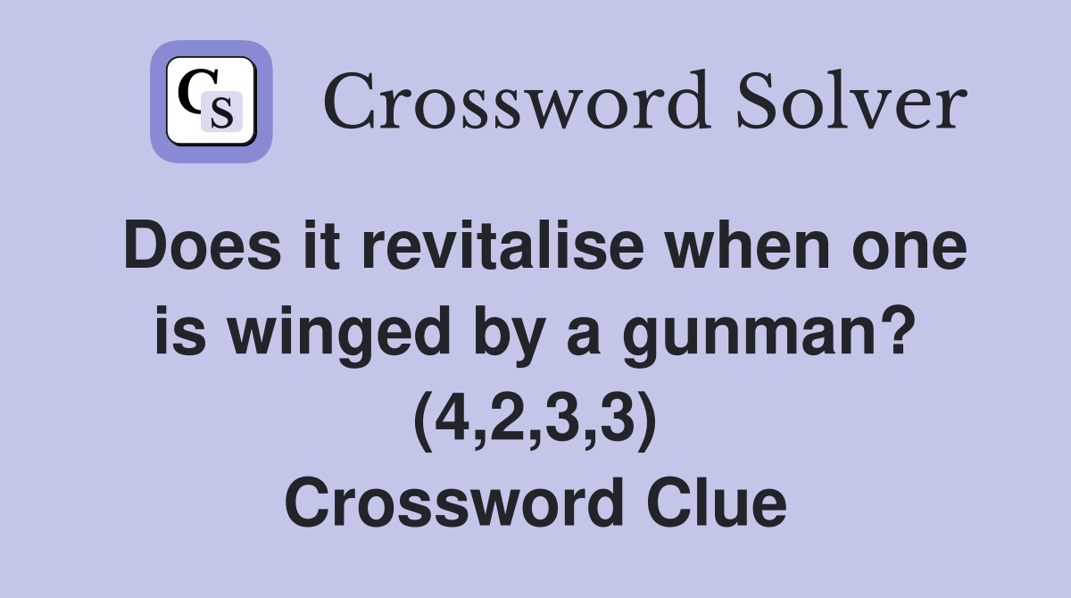 Does it revitalise when one is winged by a gunman? (4,2,3,3) Crossword Clue