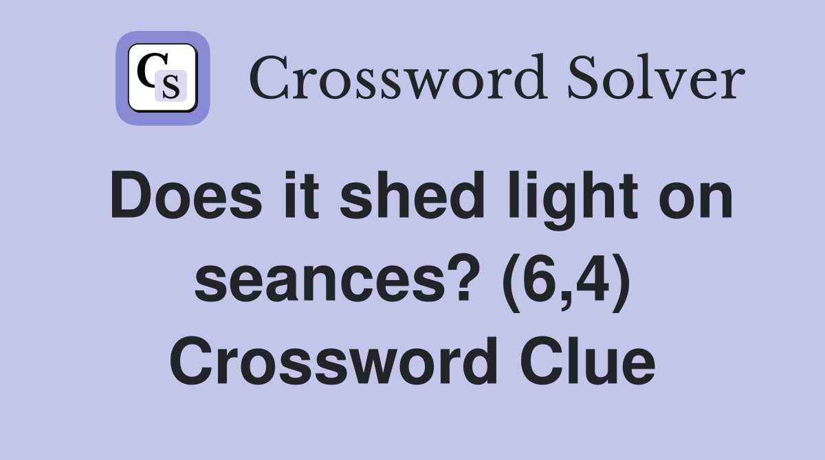 Does it shed light on seances? (6,4) Crossword Clue