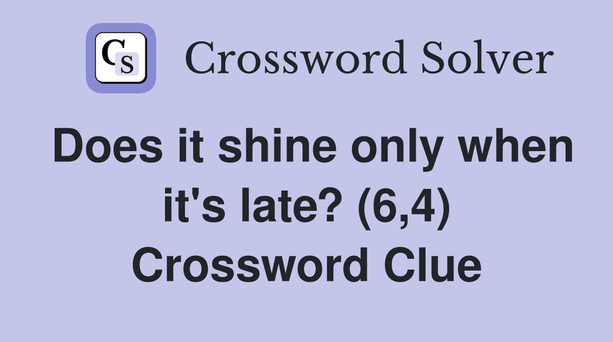 Does it shine only when it's late? (6,4) Crossword Clue