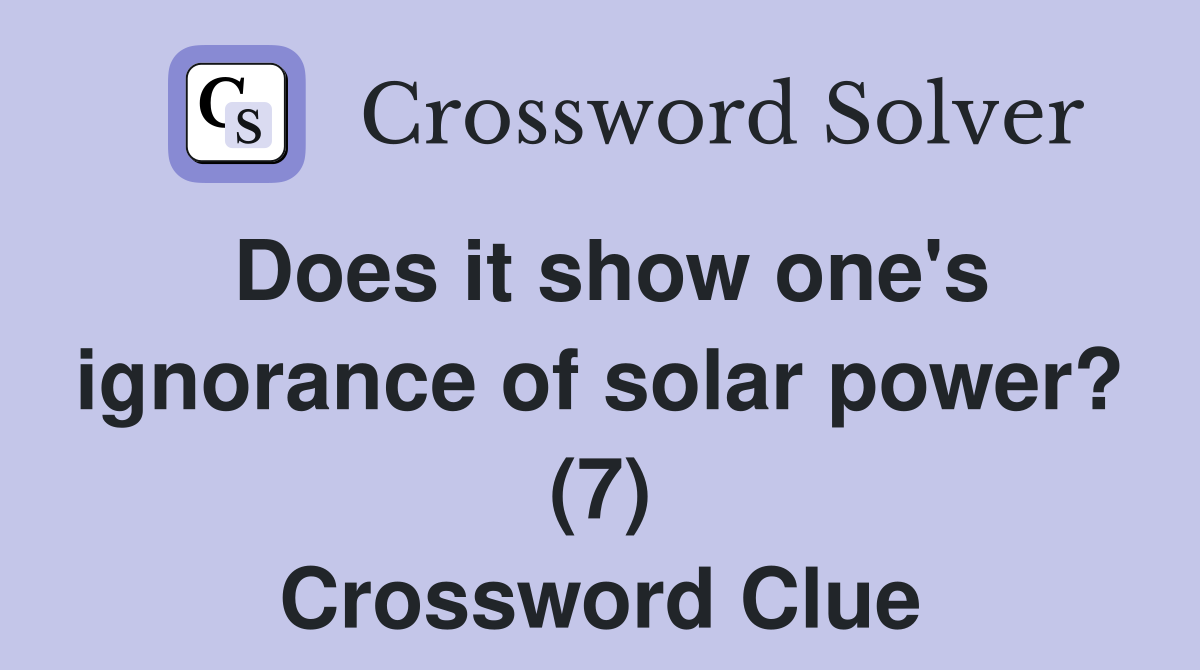 Does it show one's ignorance of solar power? (7) Crossword Clue
