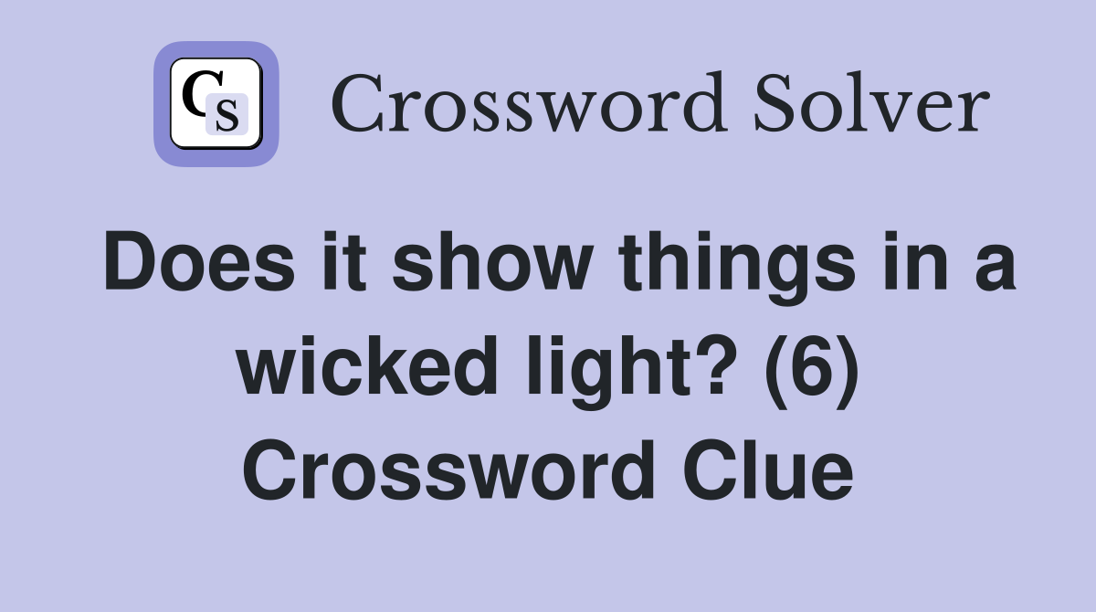 Does it show things in a wicked light? (6) Crossword Clue