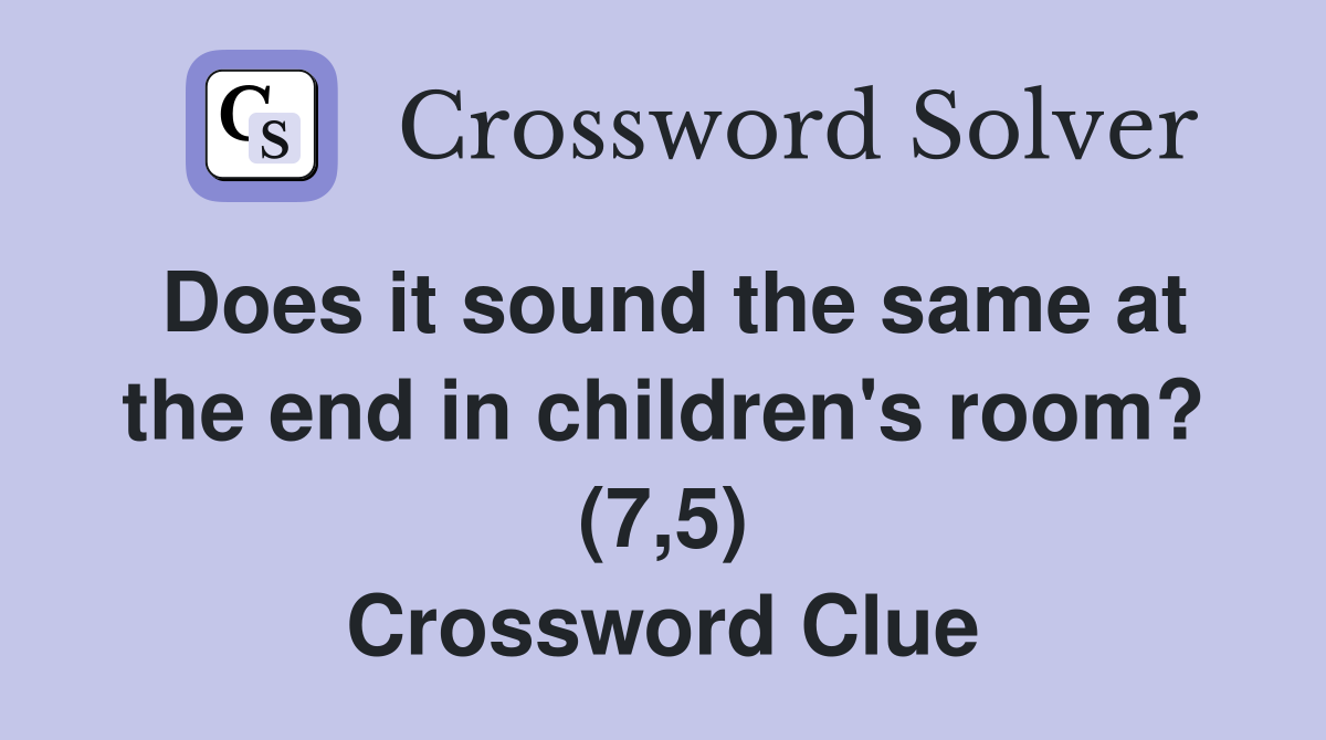 Does it sound the same at the end in children's room? (7,5) Crossword Clue