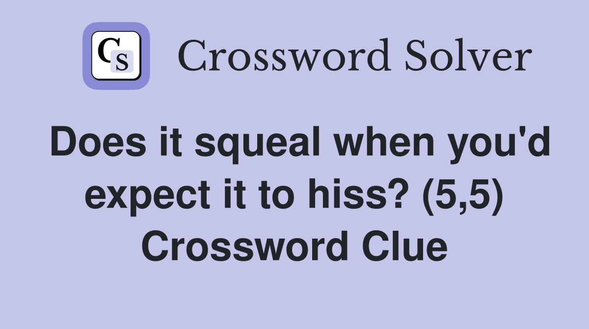 Does it squeal when you'd expect it to hiss? (5,5) Crossword Clue