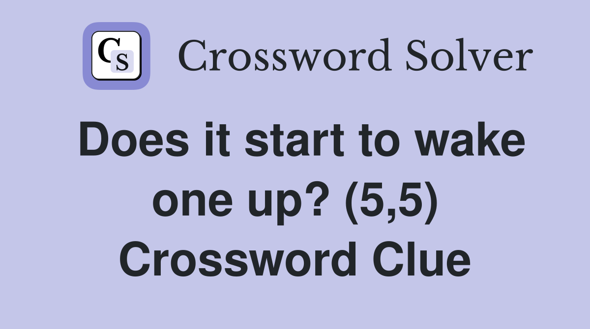 Does it start to wake one up? (5,5) Crossword Clue