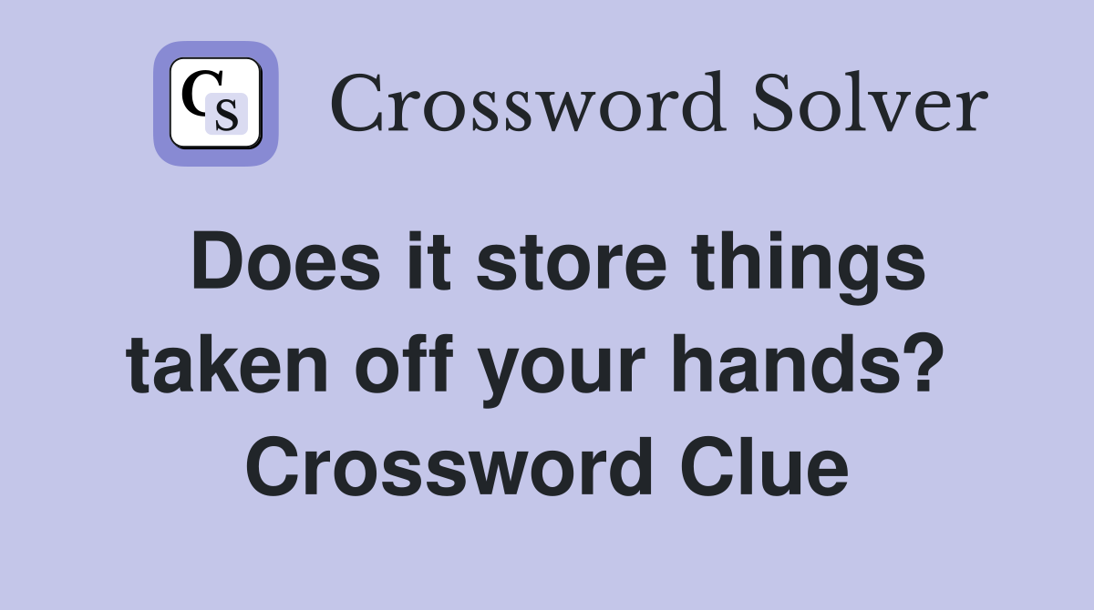Does it store things taken off your hands?  Crossword Clue