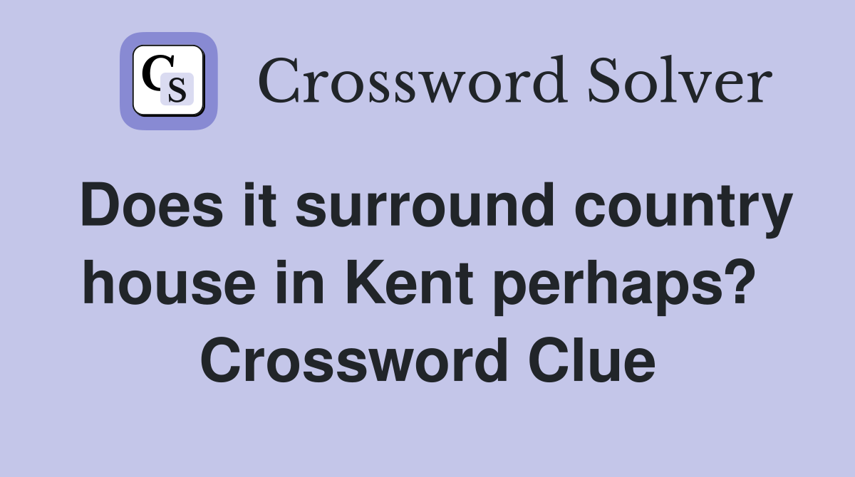Does it surround country house in Kent perhaps?  Crossword Clue