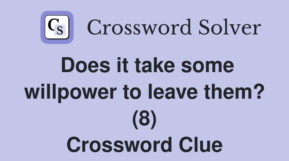 Does it take some willpower to leave them? (8) Crossword Clue