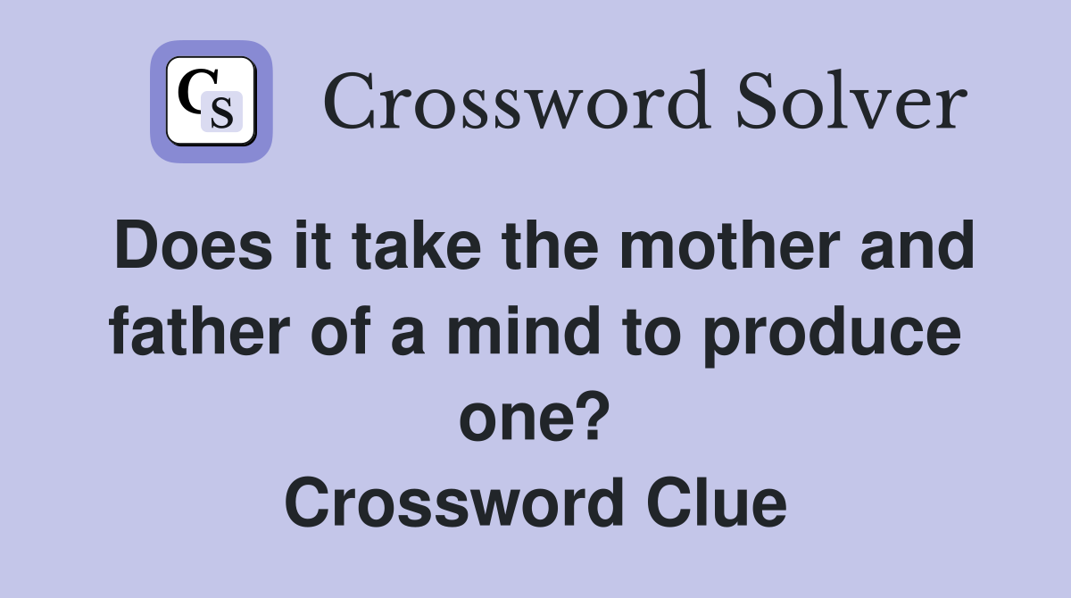 Does it take the mother and father of a mind to produce one? Crossword Clue