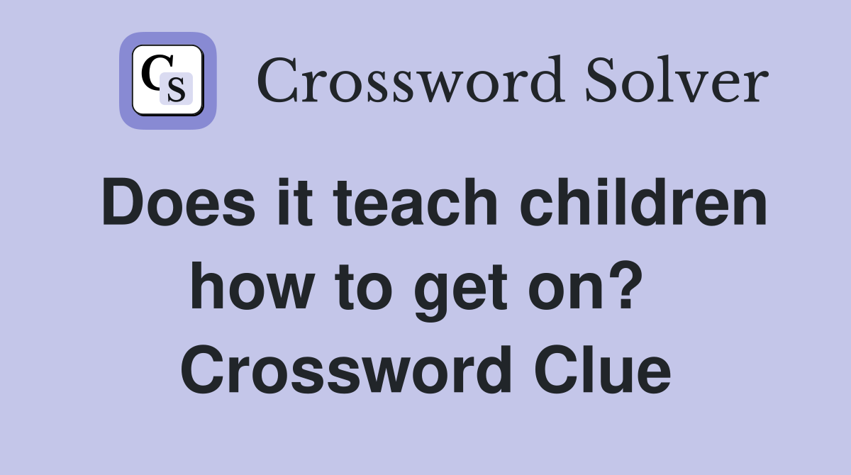 Does it teach children how to get on?  Crossword Clue