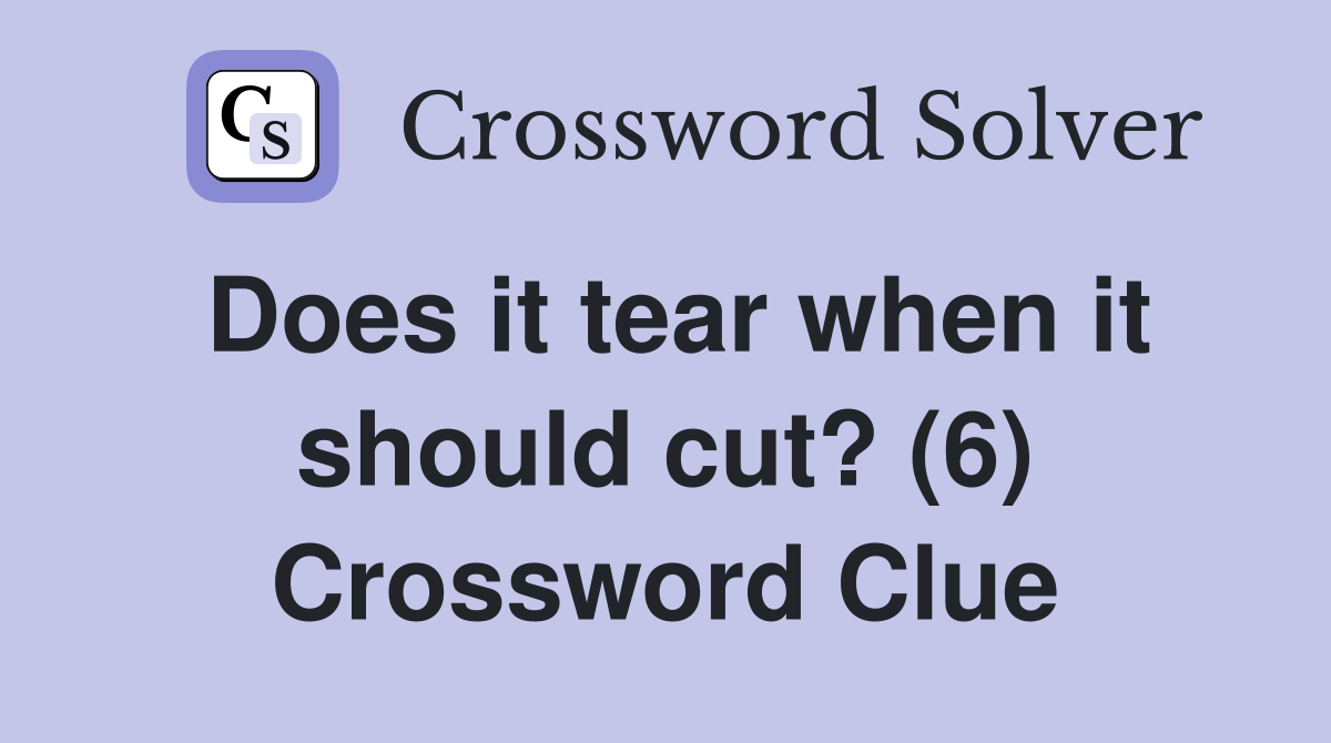 Does it tear when it should cut? (6) Crossword Clue