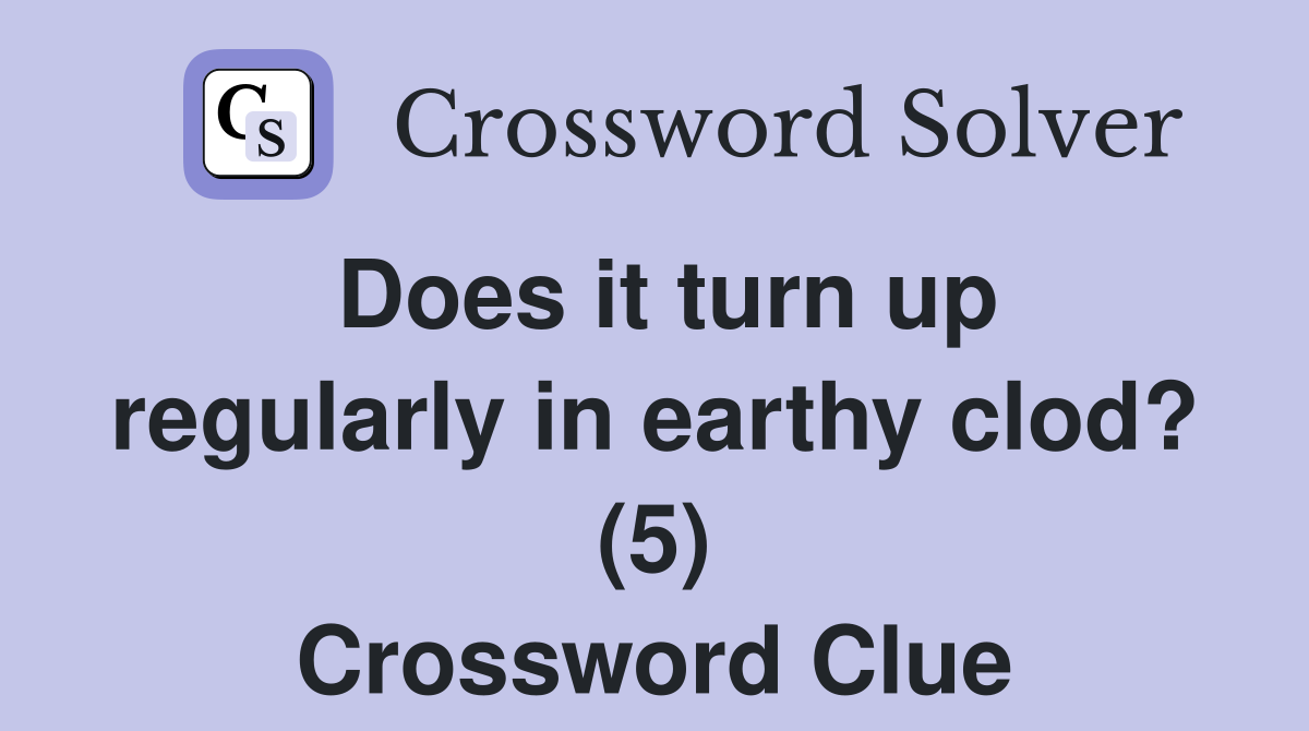 Does it turn up regularly in earthy clod? (5) Crossword Clue
