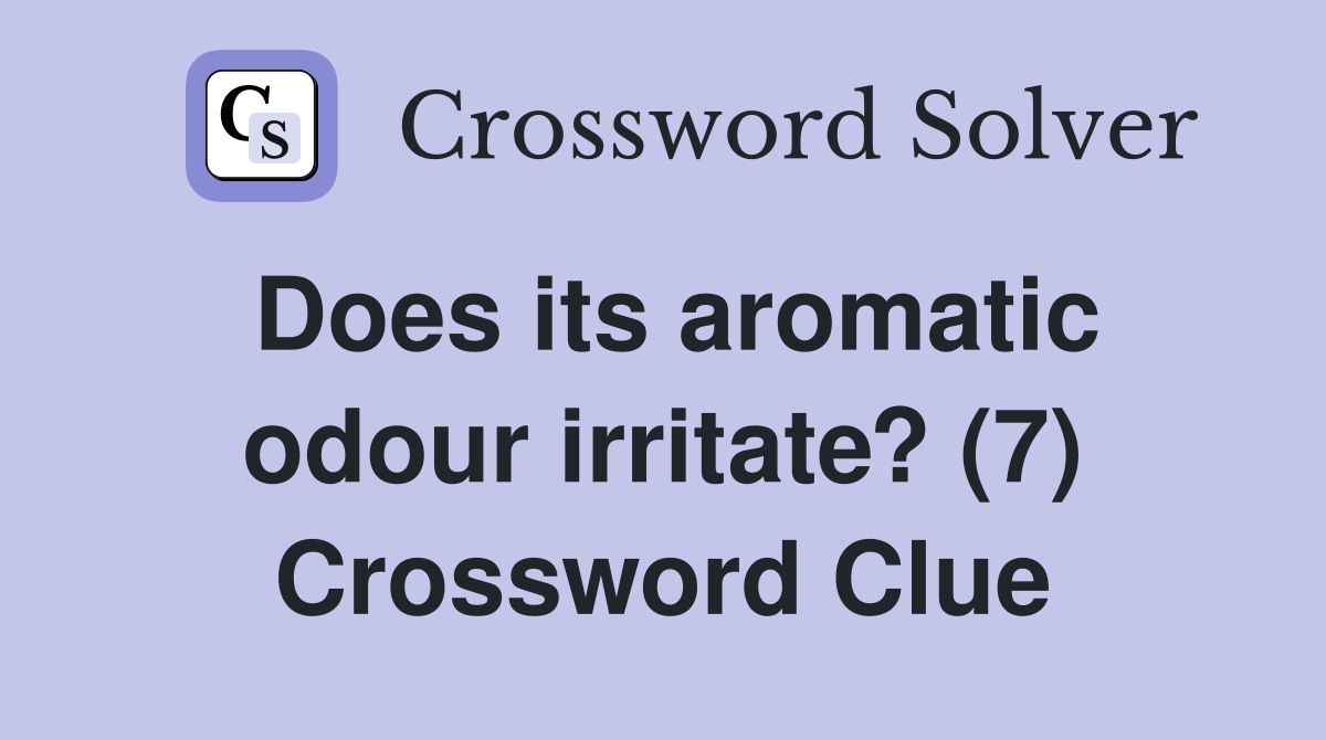 Does its aromatic odour irritate? (7) Crossword Clue