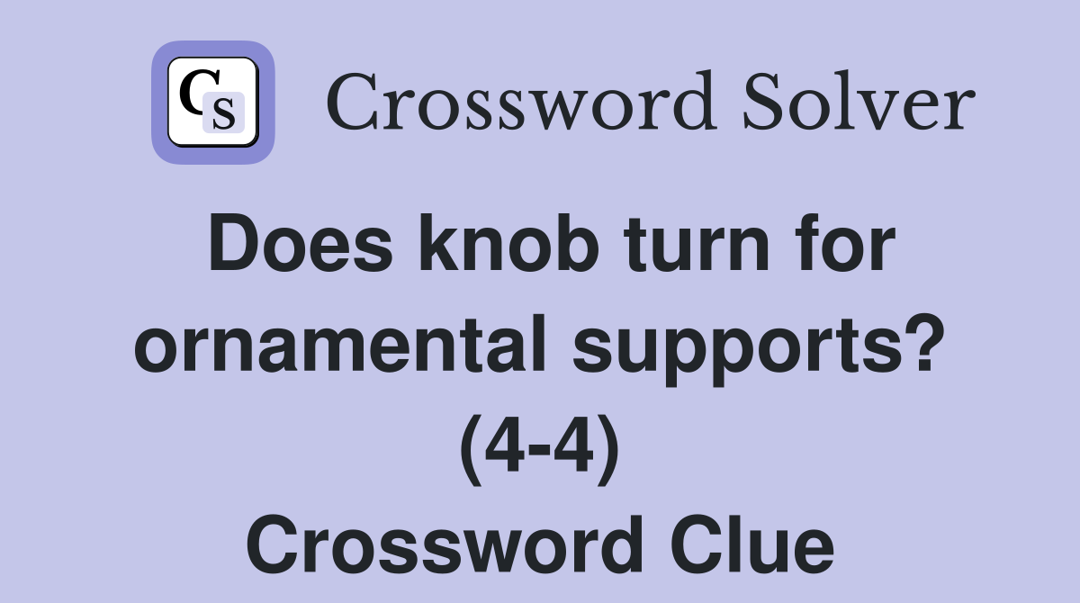 Does knob turn for ornamental supports? (4-4) Crossword Clue