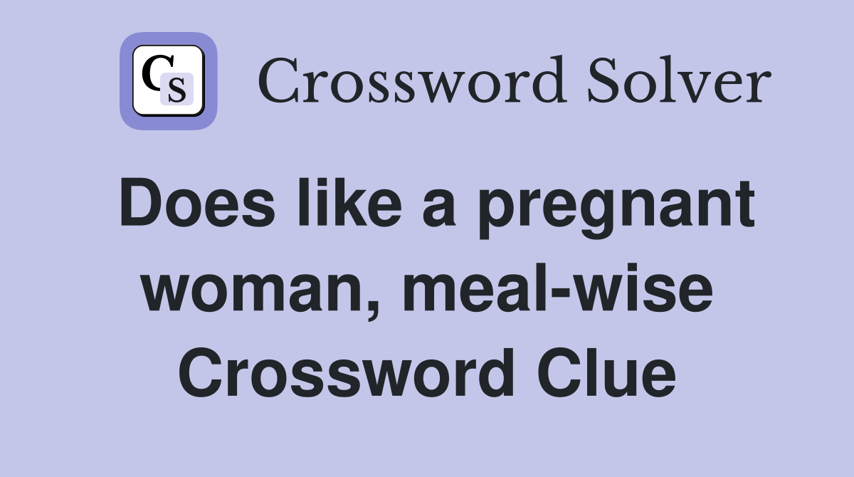 Does like a pregnant woman, meal-wise Crossword Clue