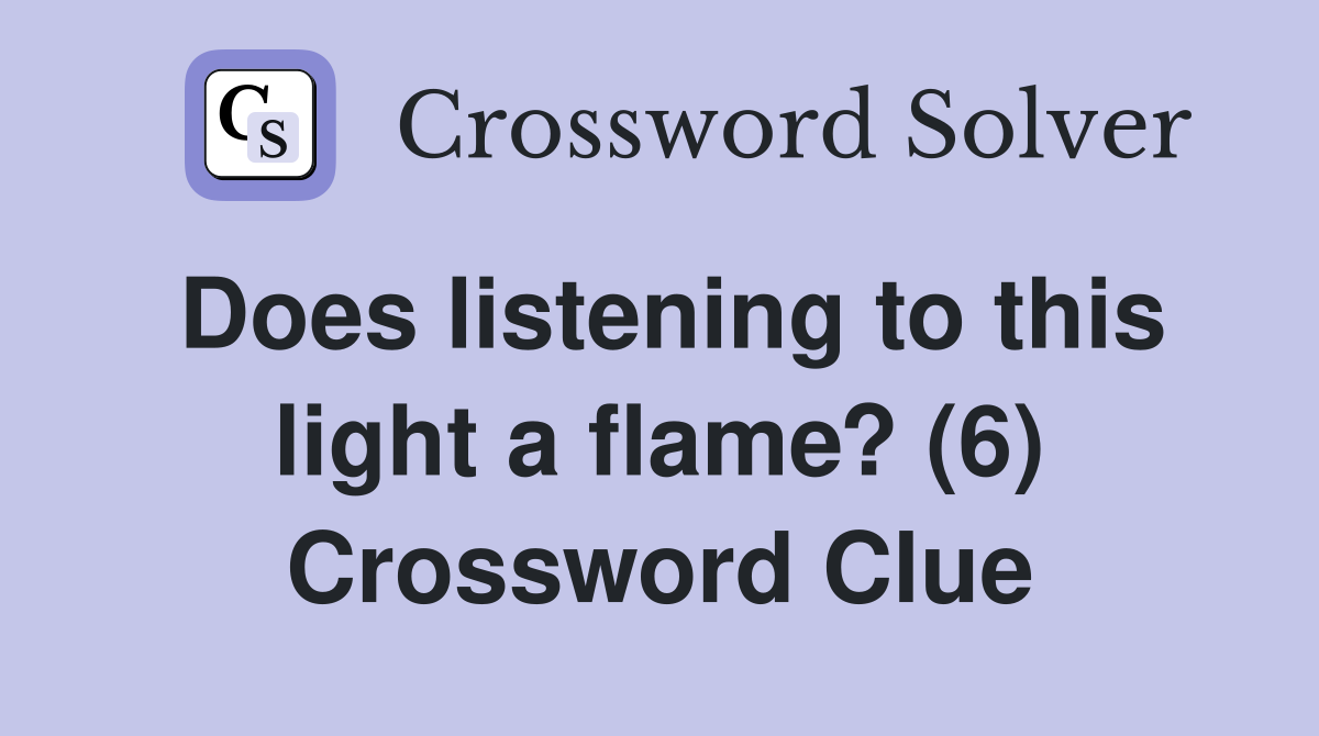 Does listening to this light a flame? (6) Crossword Clue