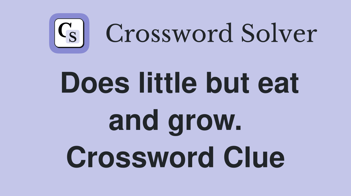 Does little but eat and grow. Crossword Clue