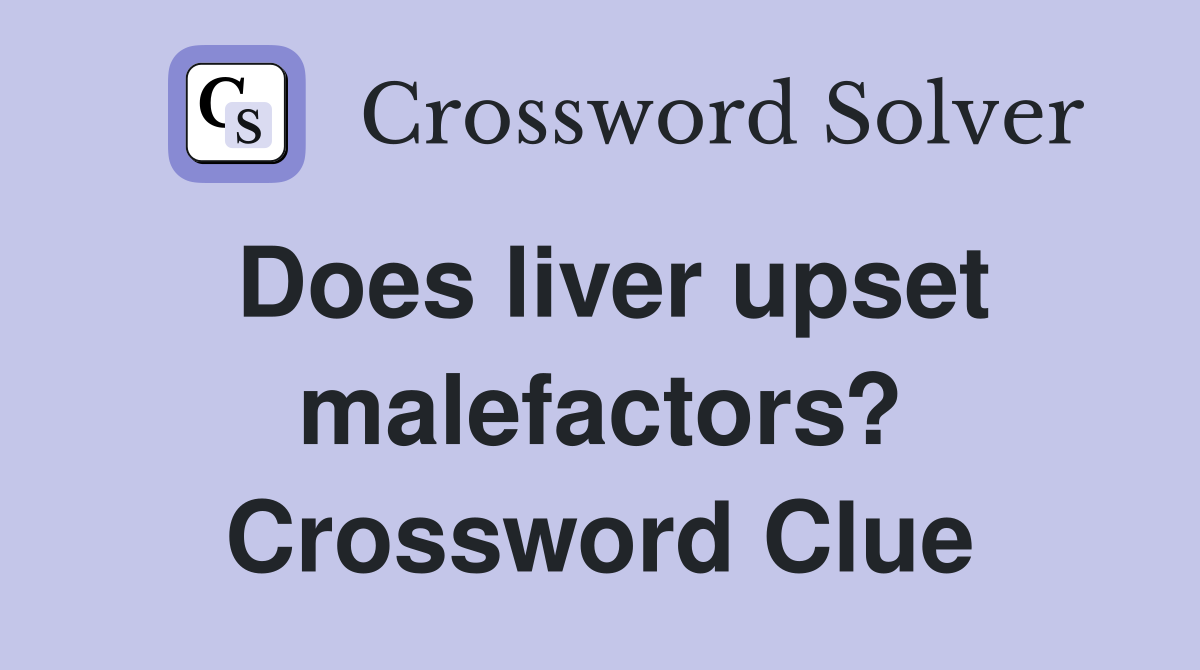 Does liver upset malefactors? Crossword Clue