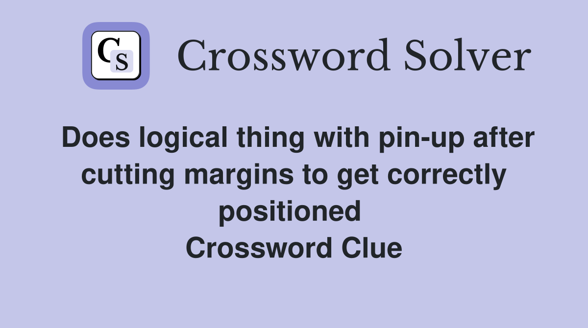Does logical thing with pin-up after cutting margins to get correctly positioned  Crossword Clue