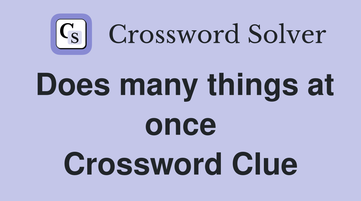Does many things at once Crossword Clue