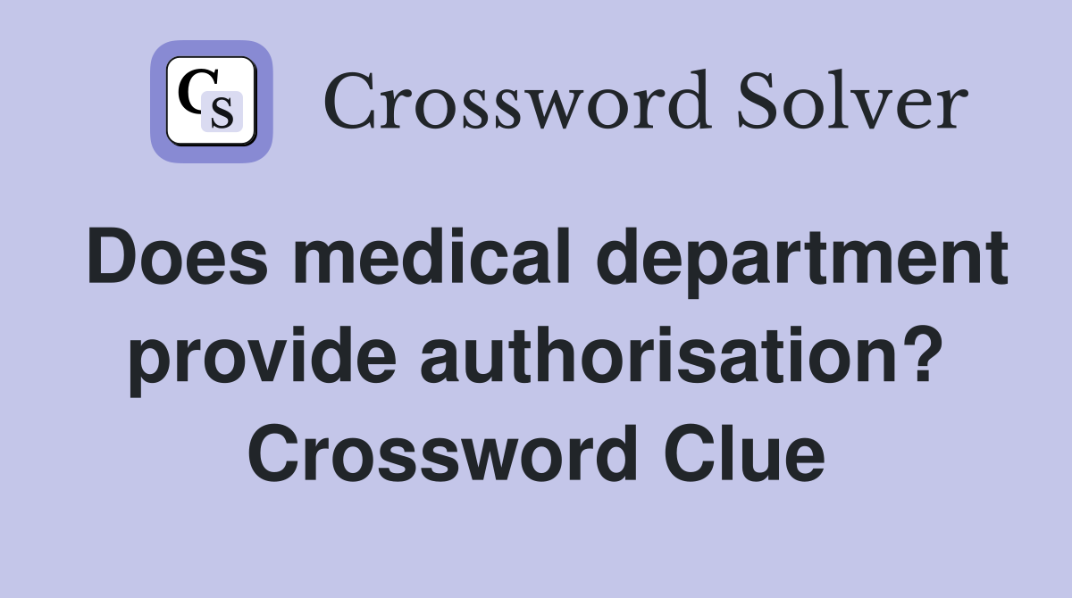 Does medical department provide authorisation? Crossword Clue