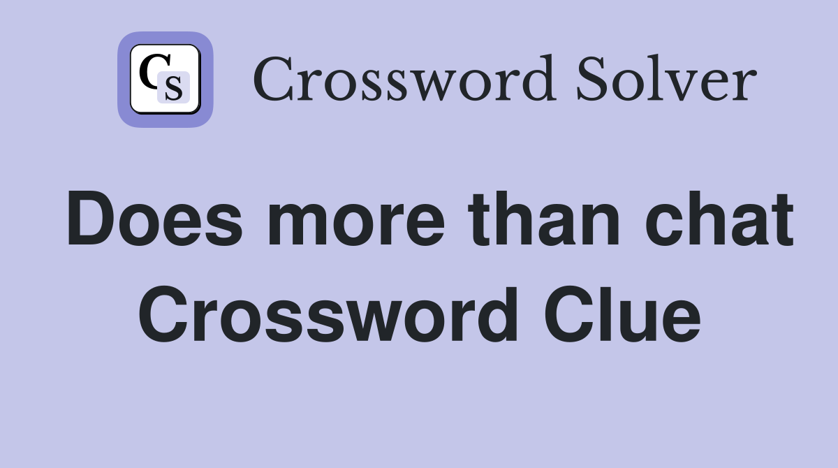 Does more than chat Crossword Clue
