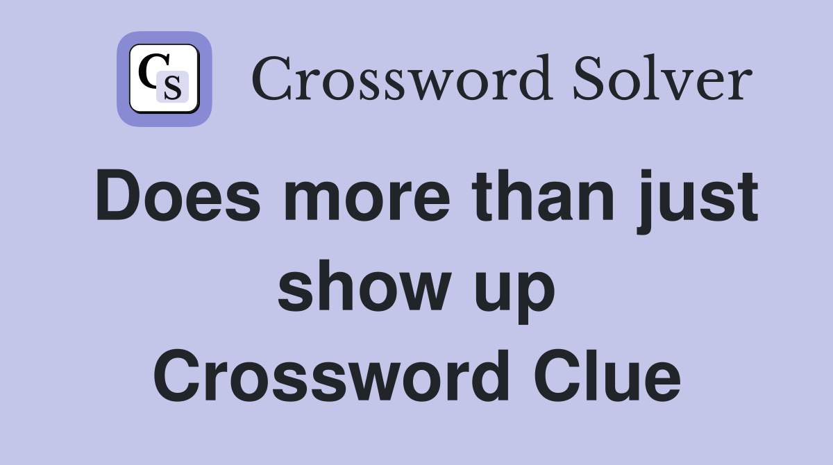 Does more than just show up Crossword Clue