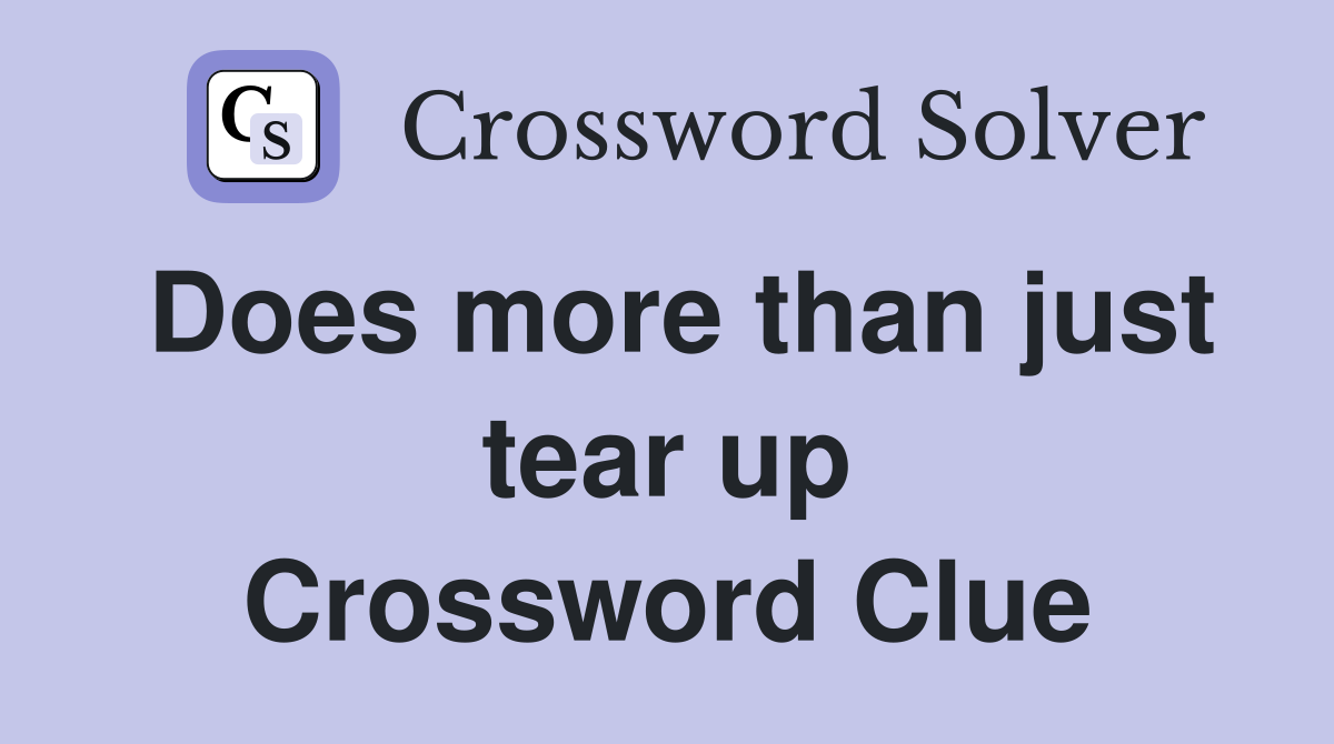 Does more than just tear up Crossword Clue