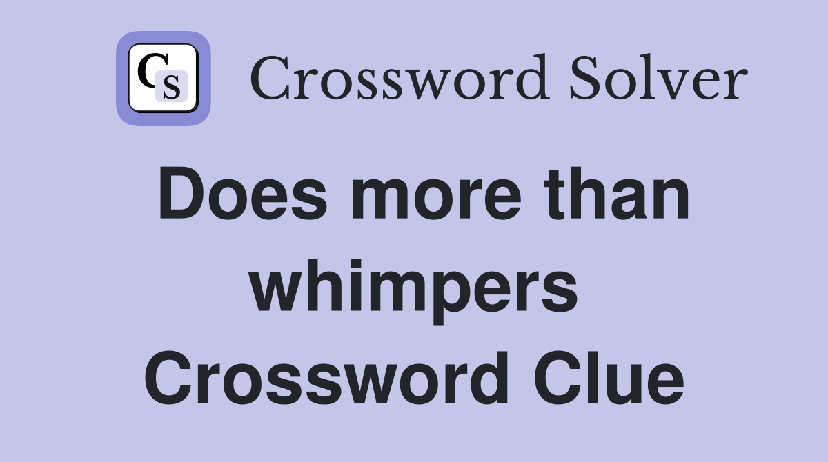 Does more than whimpers Crossword Clue