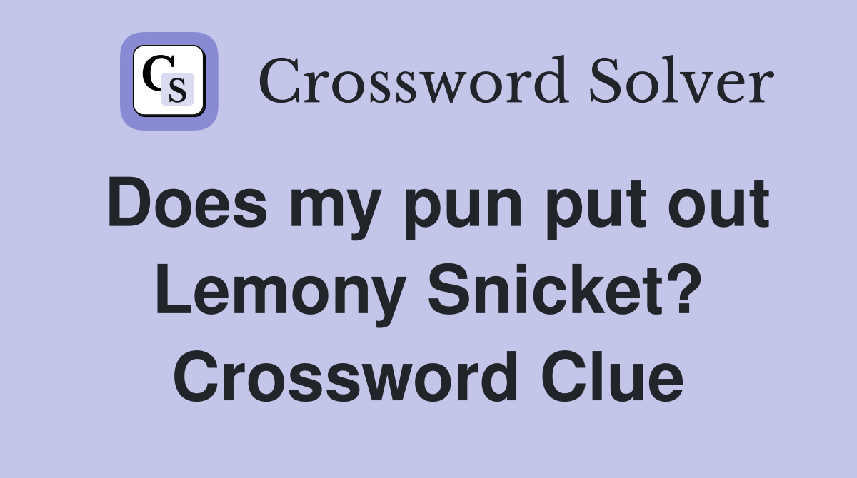 Does my pun put out Lemony Snicket? Crossword Clue