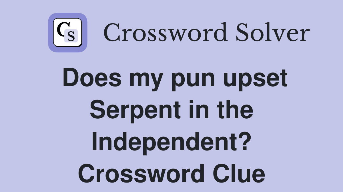 Does my pun upset Serpent in the Independent? Crossword Clue