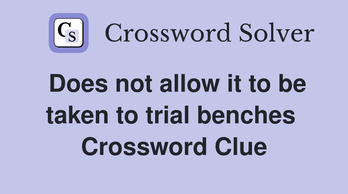 Does not allow it to be taken to trial benches  Crossword Clue