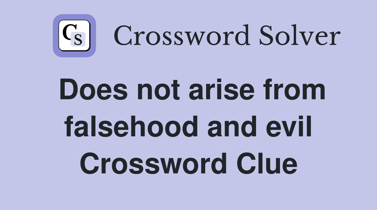 Does not arise from falsehood and evil Crossword Clue