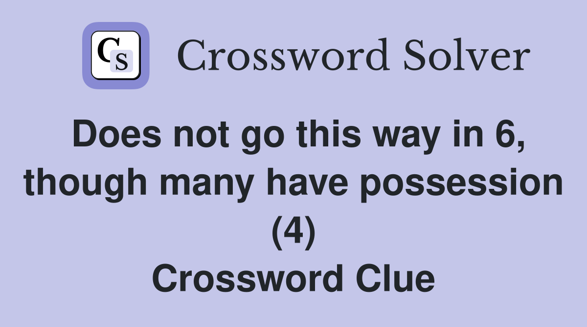 Does not go this way in 6, though many have possession (4) Crossword Clue