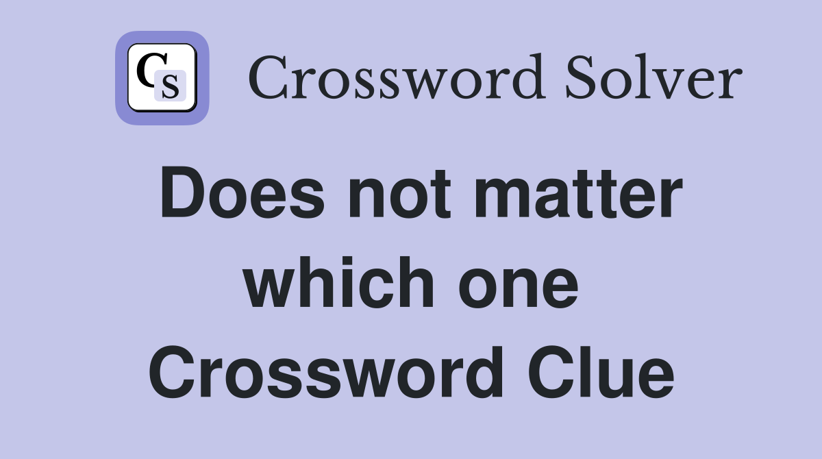 Does not matter which one Crossword Clue