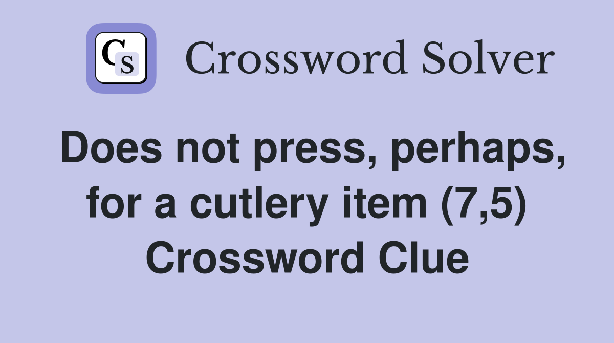 Does not press, perhaps, for a cutlery item (7,5) Crossword Clue