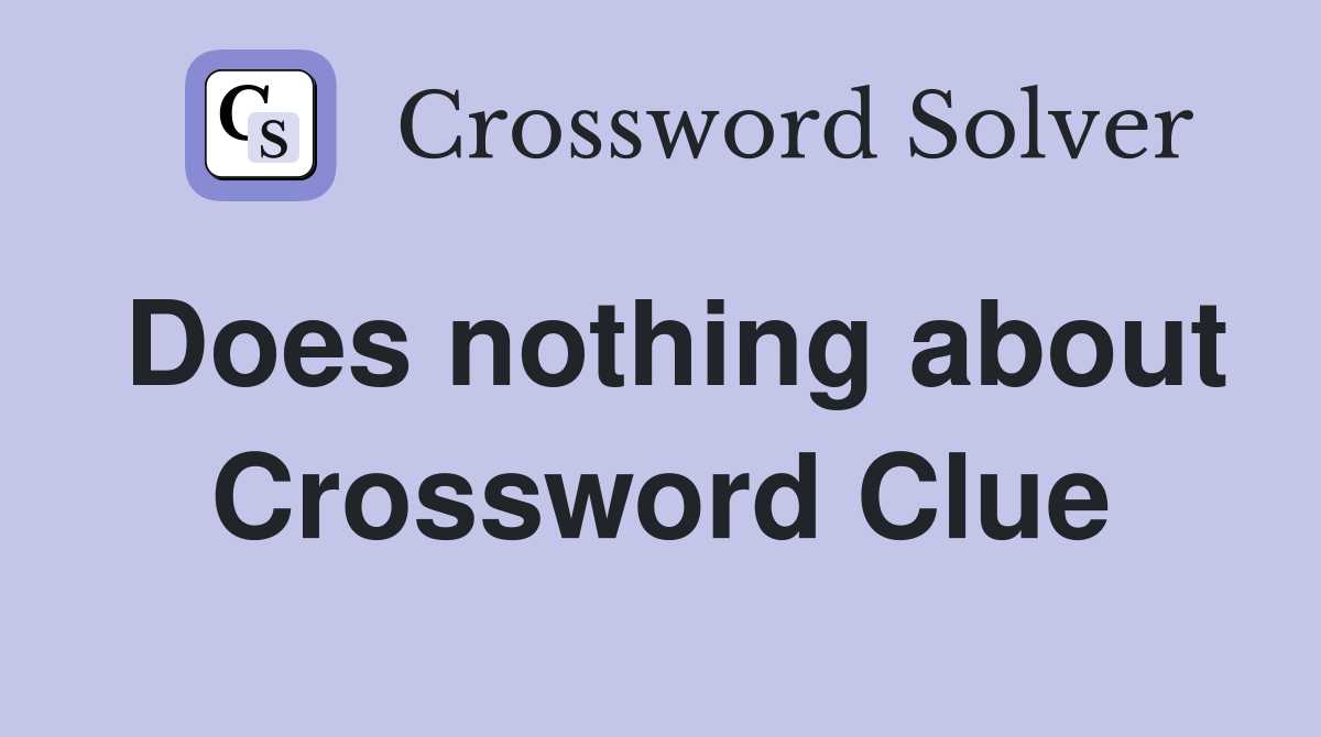 Does nothing about Crossword Clue