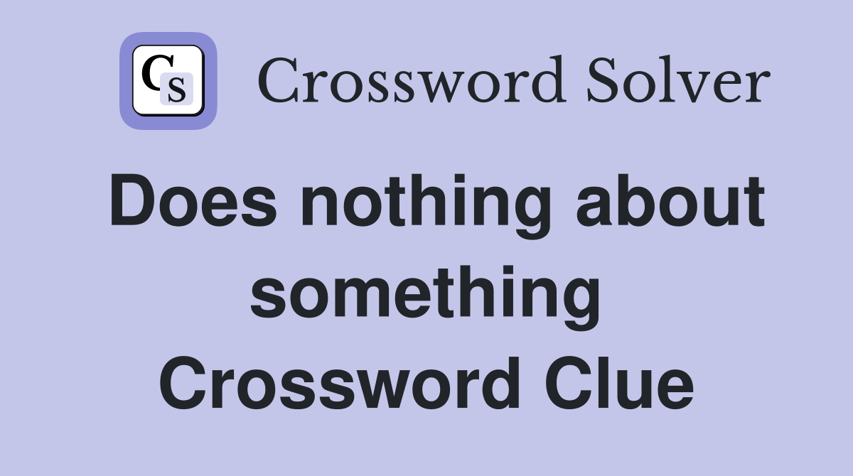 Does nothing about something Crossword Clue