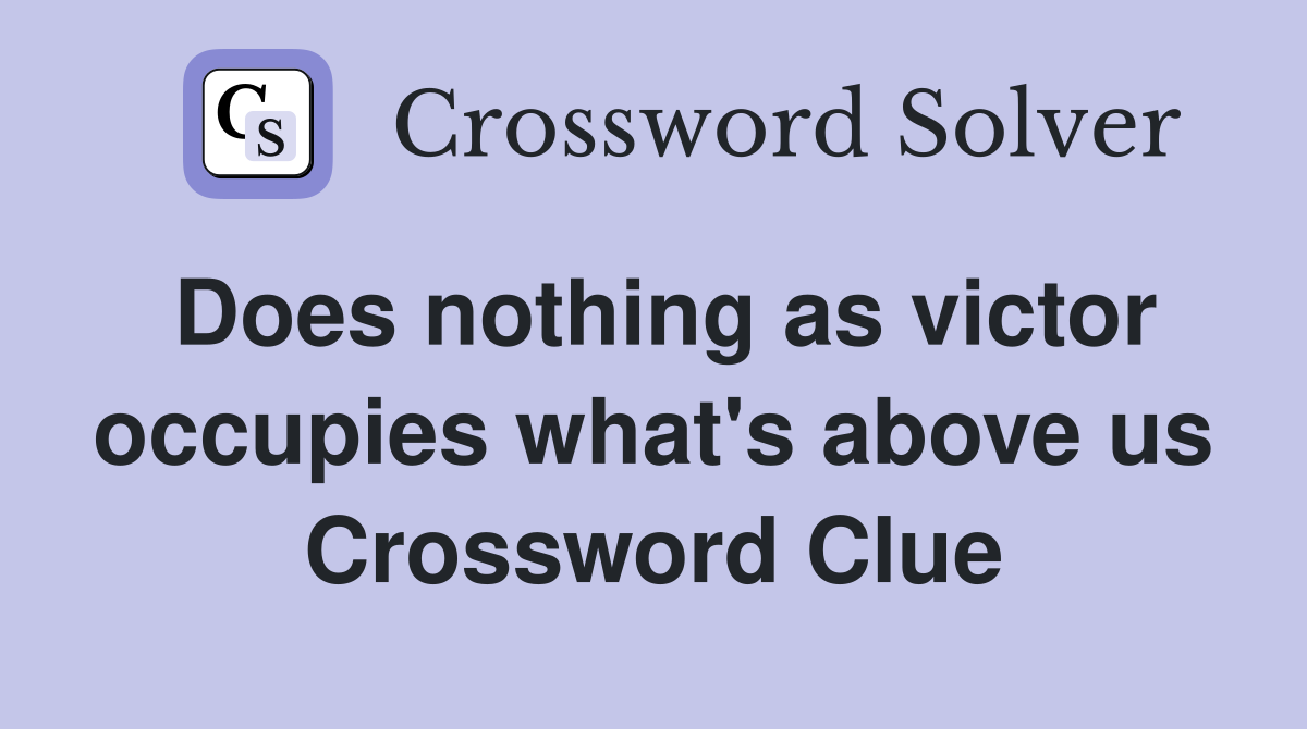 Does nothing as victor occupies what's above us Crossword Clue