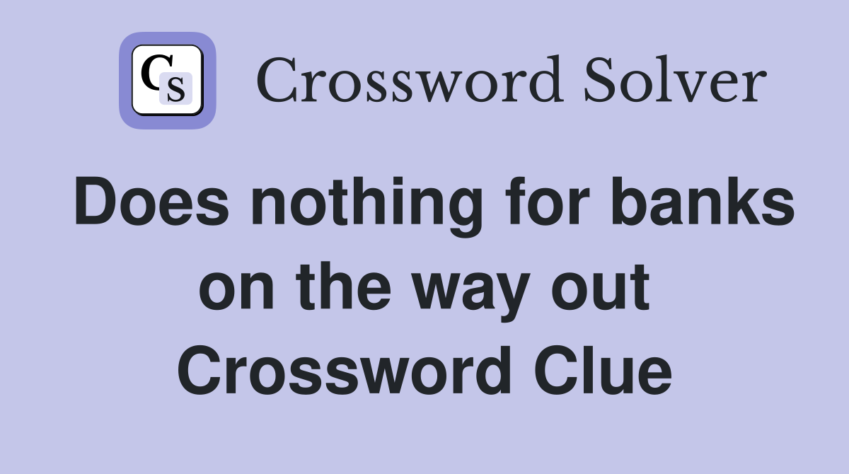 Does nothing for banks on the way out Crossword Clue
