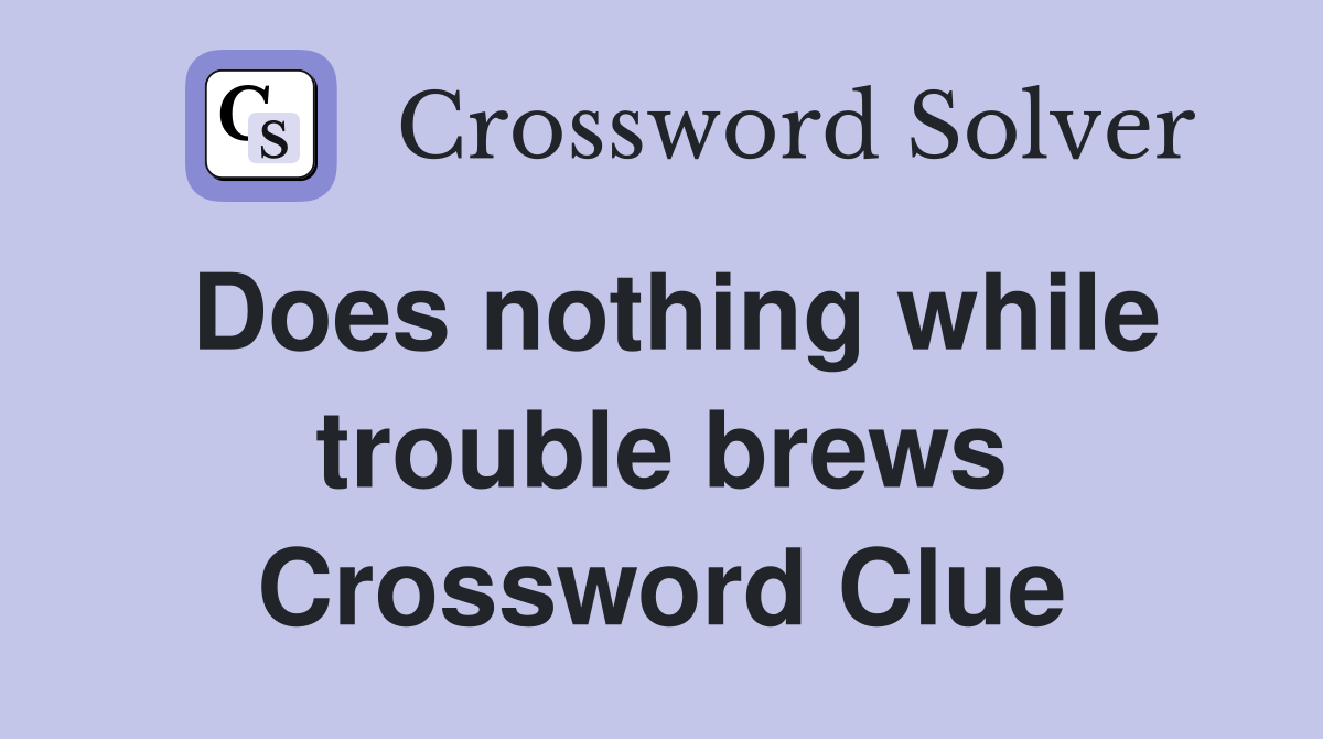 Does nothing while trouble brews Crossword Clue