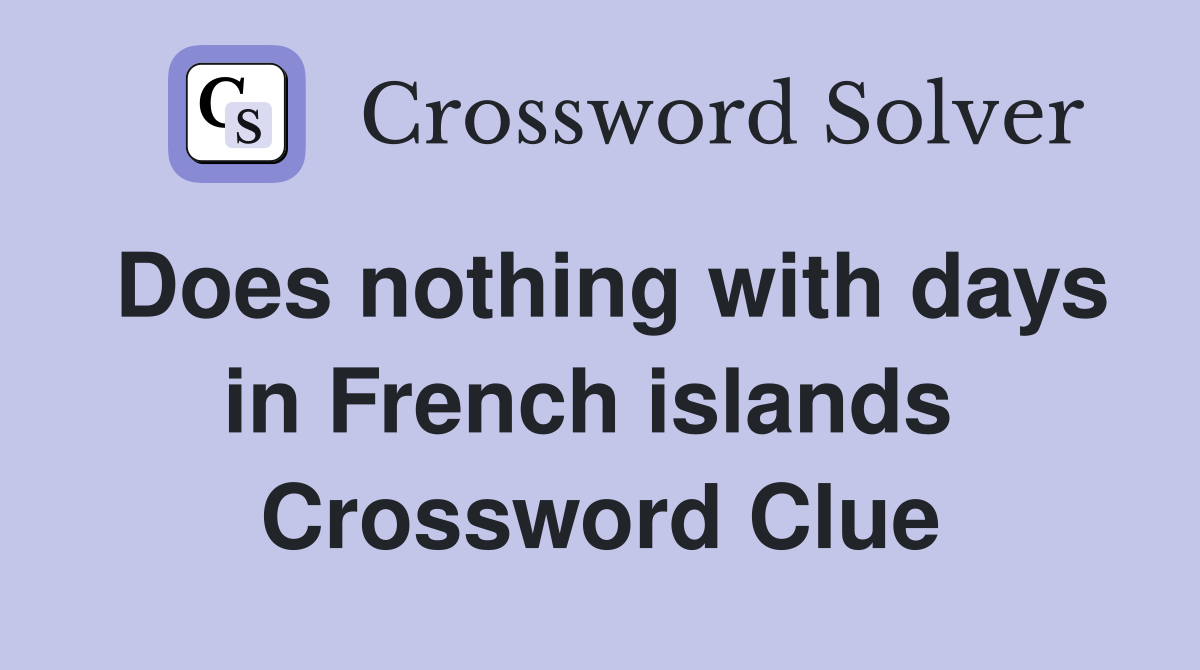 Does nothing with days in French islands  Crossword Clue