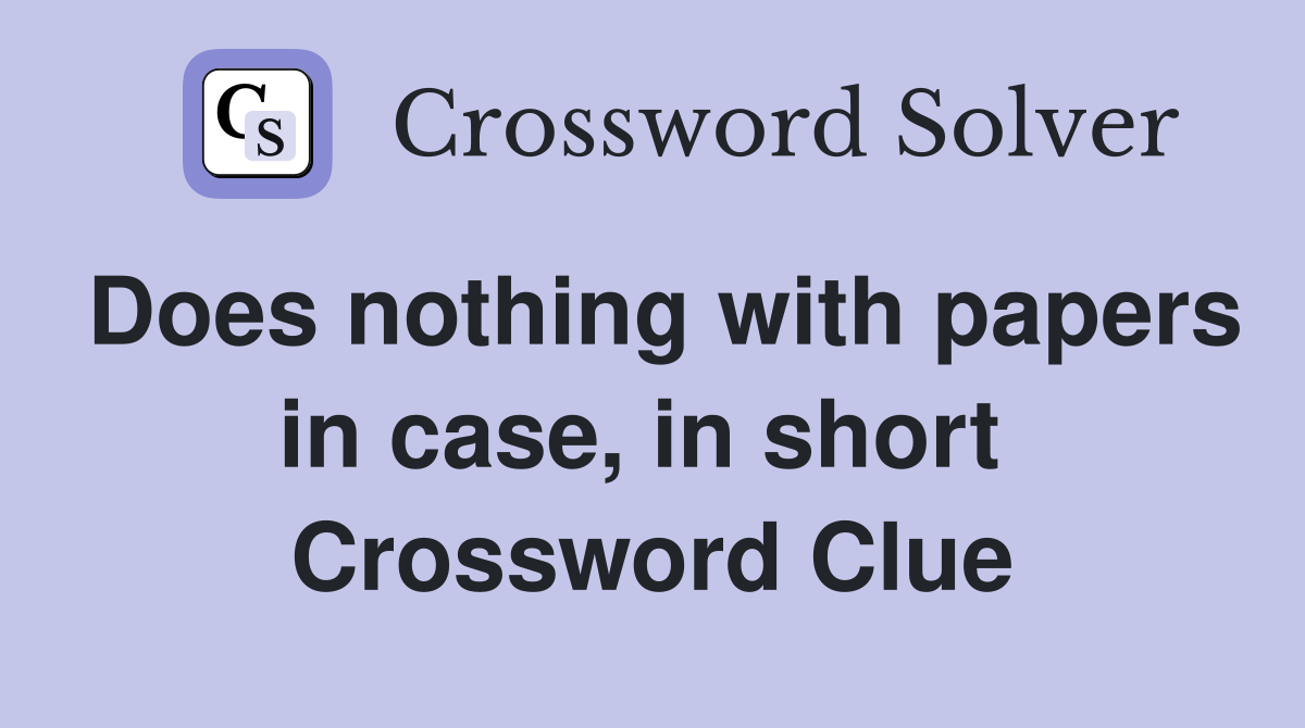 Does nothing with papers in case, in short  Crossword Clue