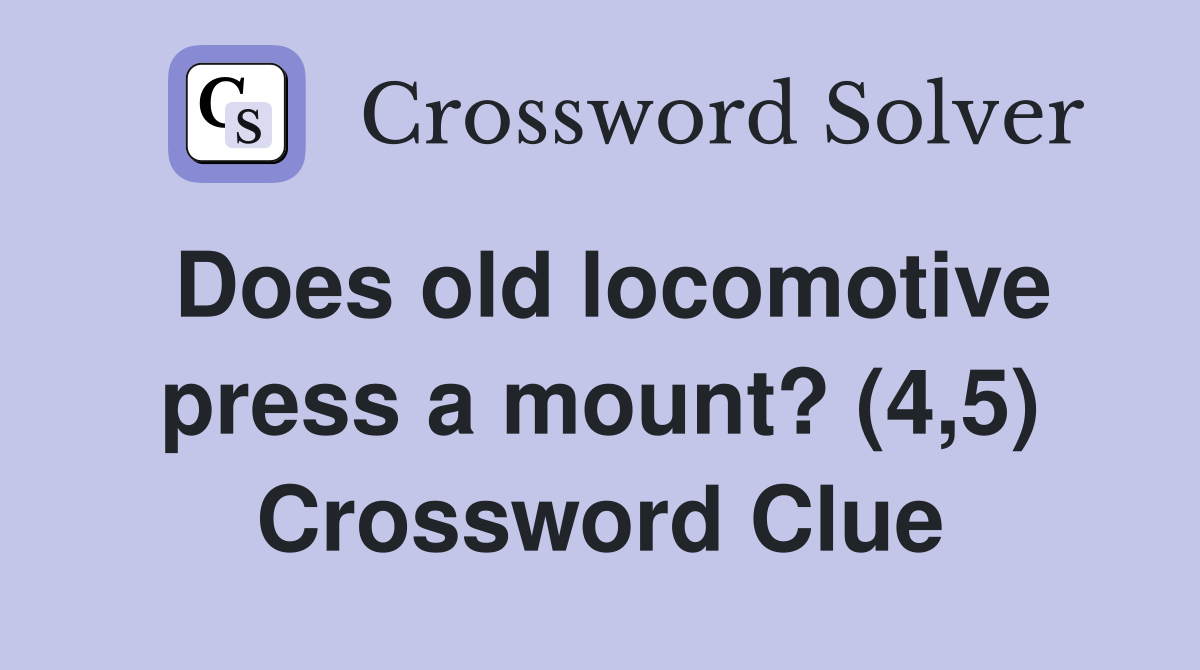 Does old locomotive press a mount? (4,5) Crossword Clue