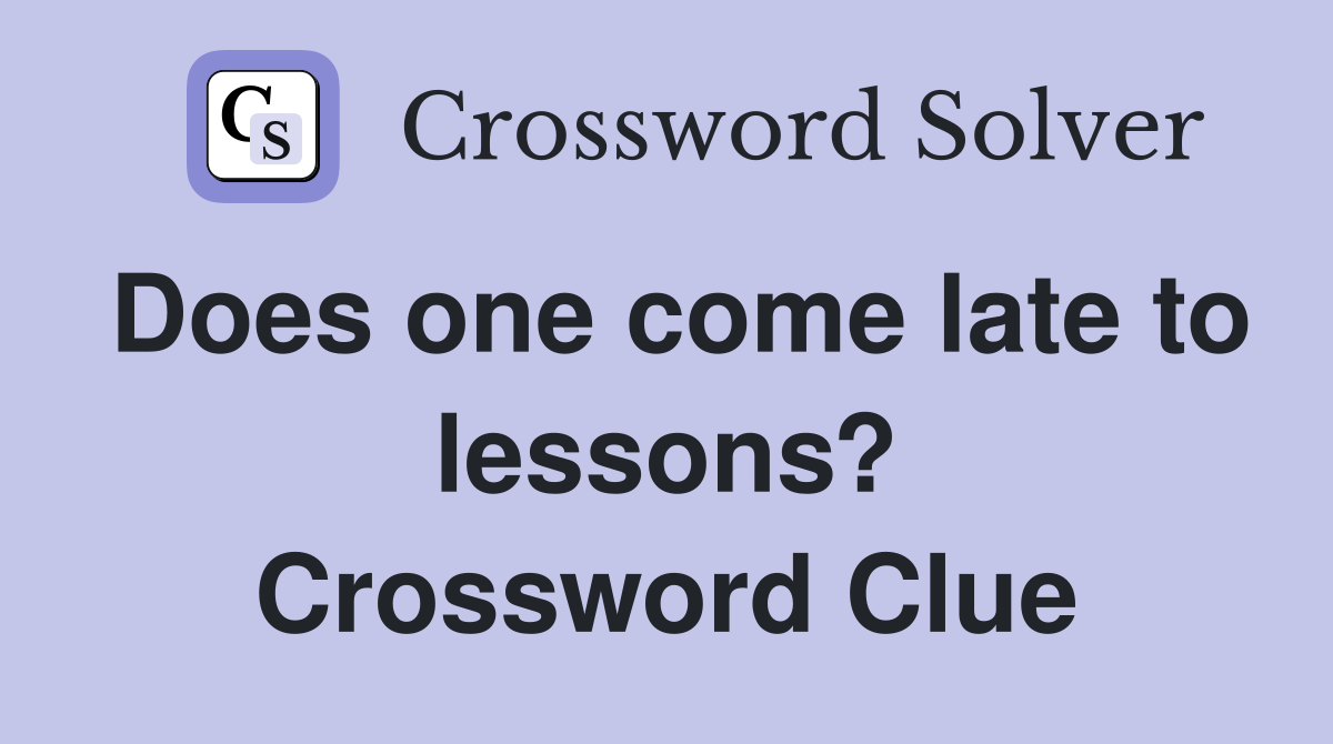 Does one come late to lessons? Crossword Clue