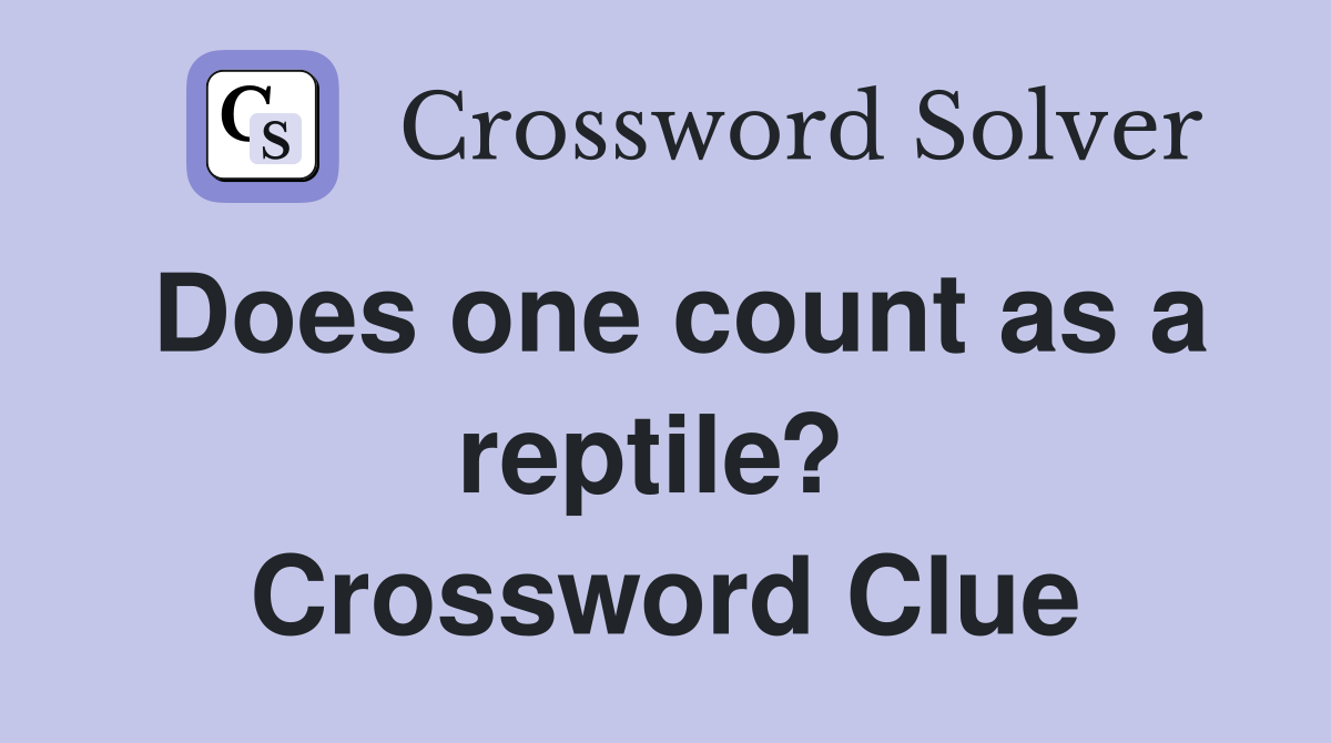 Does one count as a reptile?  Crossword Clue
