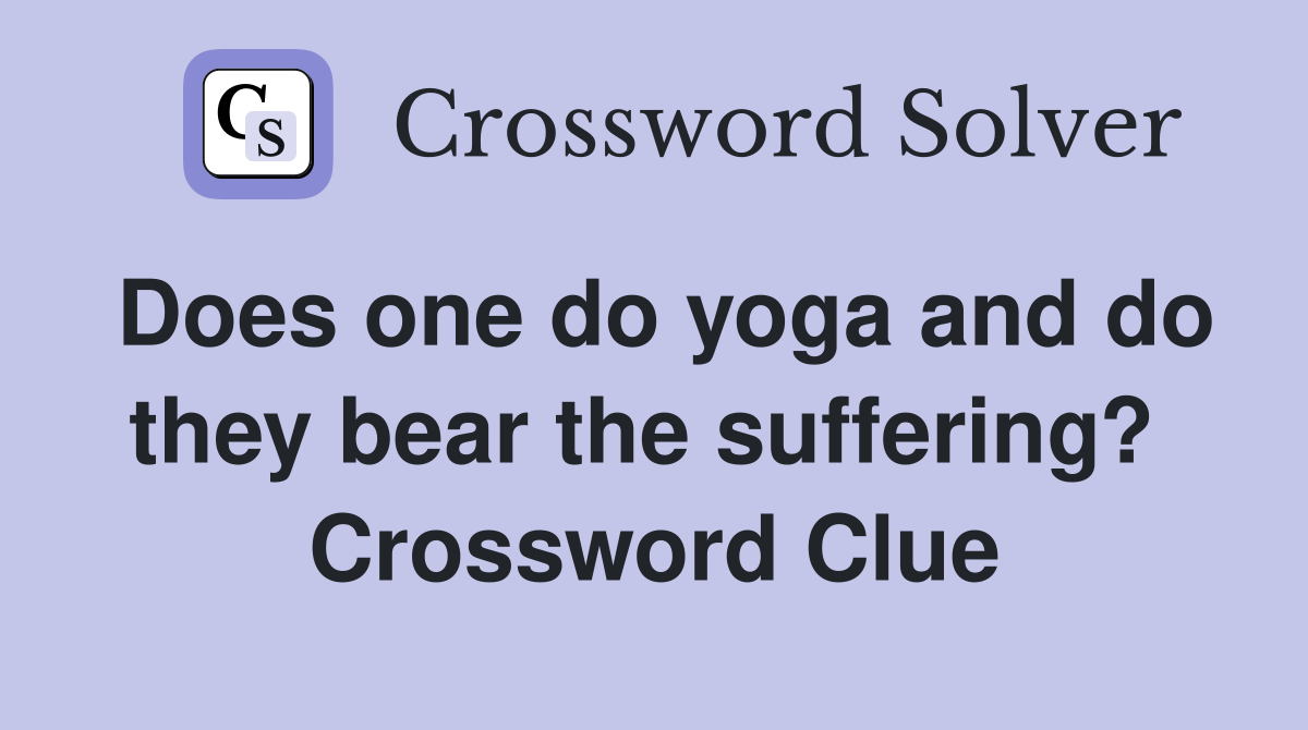 Does one do yoga and do they bear the suffering?  Crossword Clue